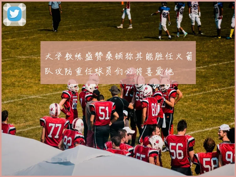 大学教练盛赞桑顿称其能胜任火箭队攻防重任球员们必将喜爱他