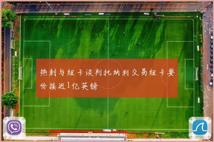 热刺与纽卡谈判托纳利交易纽卡要价接近1亿英镑