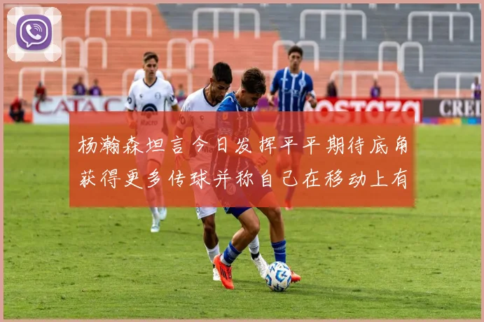 杨瀚森坦言今日发挥平平期待底角获得更多传球并称自己在移动上有所进步