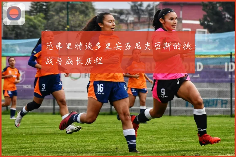范弗里特谈多里安芬尼史密斯的挑战与成长历程