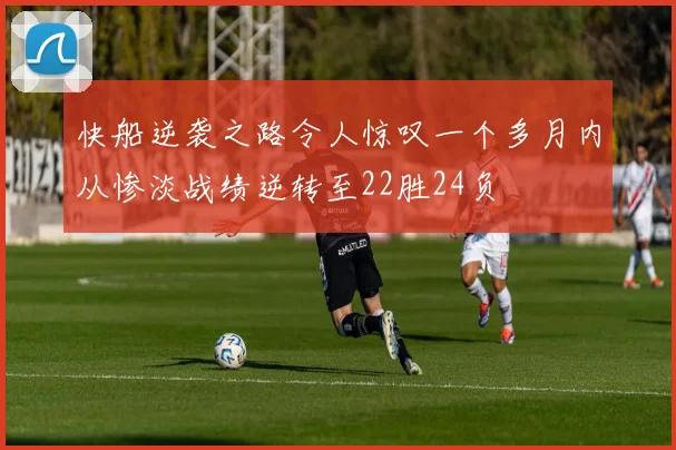 快船逆袭之路令人惊叹一个多月内从惨淡战绩逆转至22胜24负