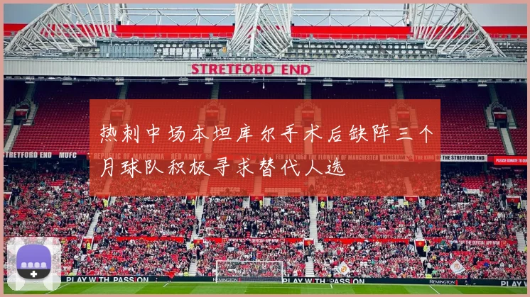 热刺中场本坦库尔手术后缺阵三个月球队积极寻求替代人选